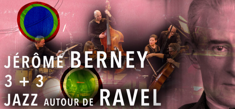 Jérôme BERNEY | 3 + 3 | Jazz autour de RAVEL / 30 septembre 2022
